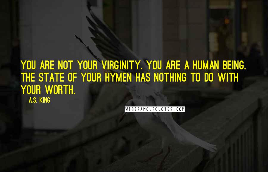 A.S. King Quotes: You are not your virginity. You are a human being. The state of your hymen has nothing to do with your worth.