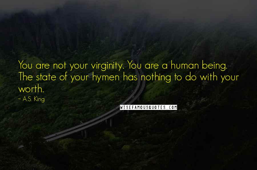 A.S. King Quotes: You are not your virginity. You are a human being. The state of your hymen has nothing to do with your worth.