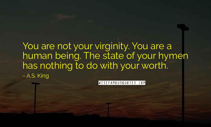 A.S. King Quotes: You are not your virginity. You are a human being. The state of your hymen has nothing to do with your worth.