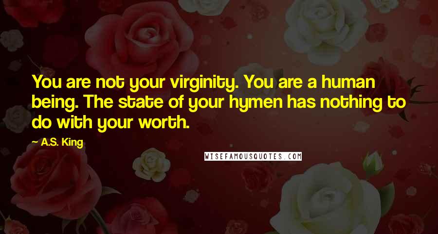 A.S. King Quotes: You are not your virginity. You are a human being. The state of your hymen has nothing to do with your worth.