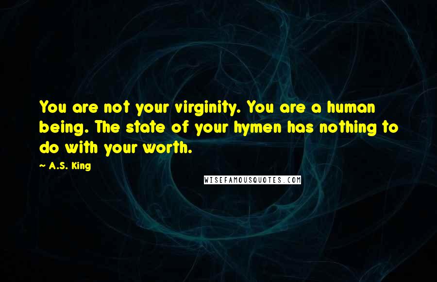 A.S. King Quotes: You are not your virginity. You are a human being. The state of your hymen has nothing to do with your worth.