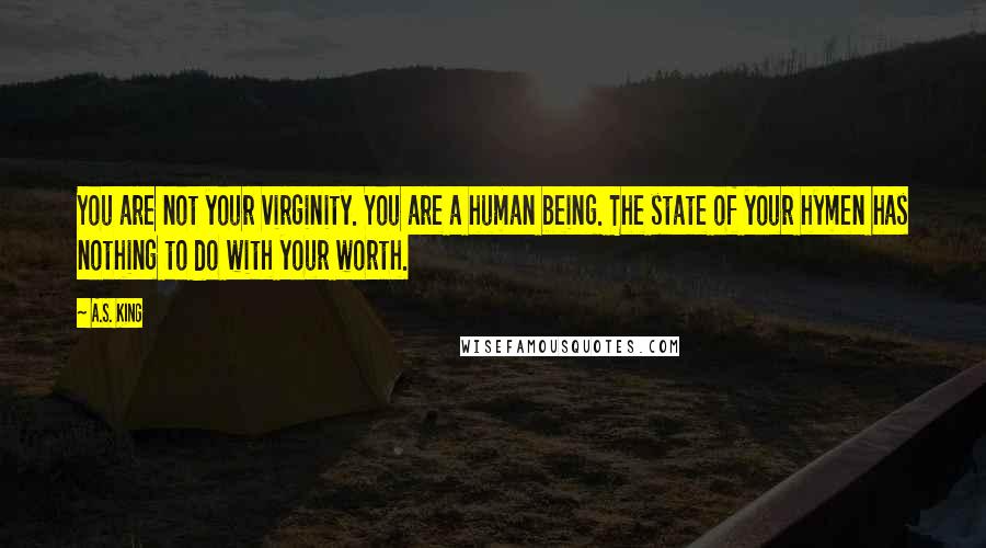 A.S. King Quotes: You are not your virginity. You are a human being. The state of your hymen has nothing to do with your worth.