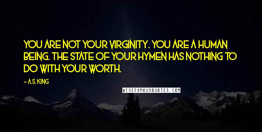 A.S. King Quotes: You are not your virginity. You are a human being. The state of your hymen has nothing to do with your worth.