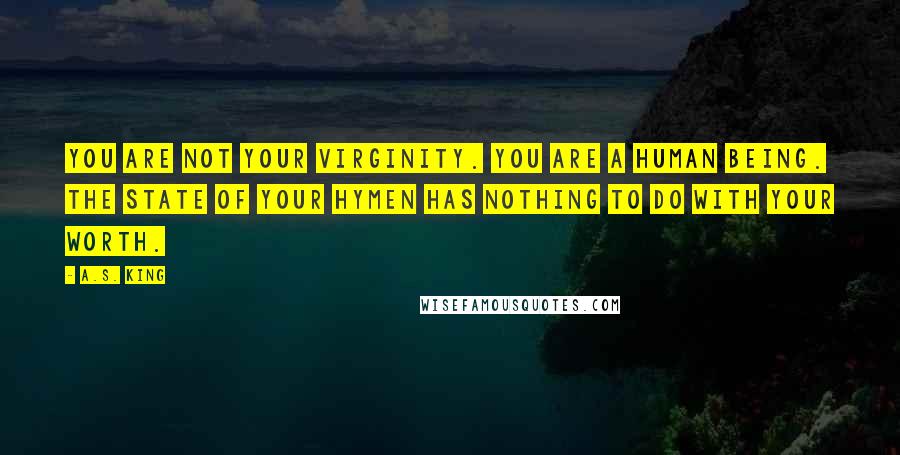 A.S. King Quotes: You are not your virginity. You are a human being. The state of your hymen has nothing to do with your worth.