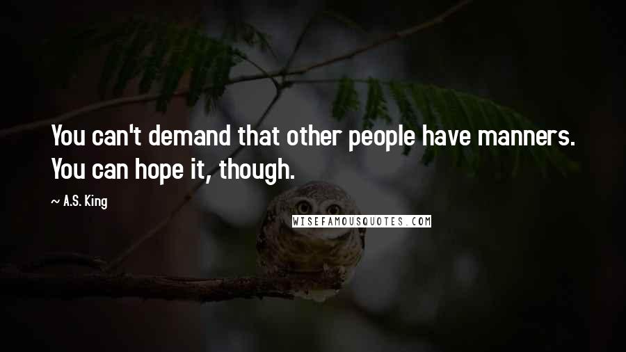 A.S. King Quotes: You can't demand that other people have manners. You can hope it, though.