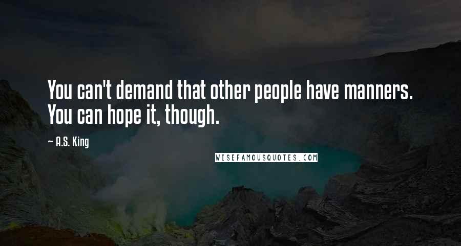 A.S. King Quotes: You can't demand that other people have manners. You can hope it, though.