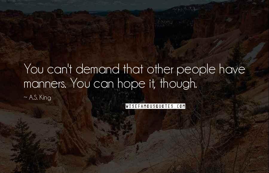 A.S. King Quotes: You can't demand that other people have manners. You can hope it, though.