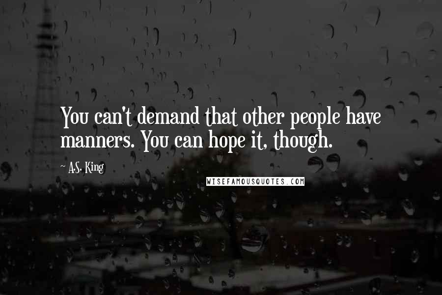 A.S. King Quotes: You can't demand that other people have manners. You can hope it, though.