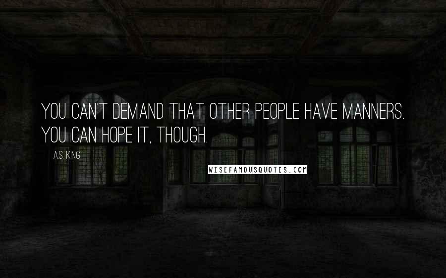 A.S. King Quotes: You can't demand that other people have manners. You can hope it, though.