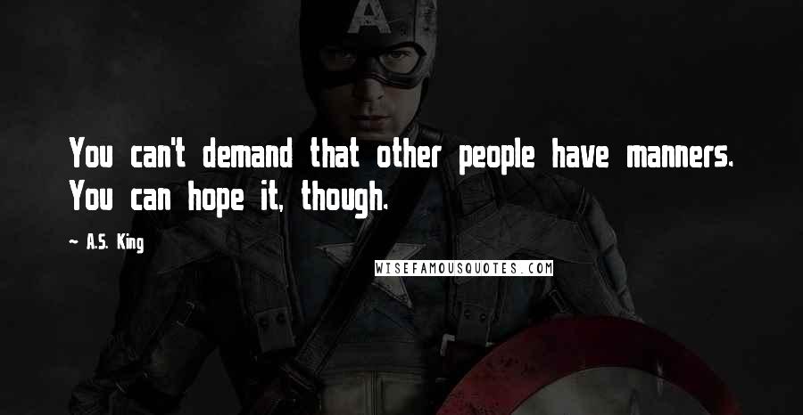 A.S. King Quotes: You can't demand that other people have manners. You can hope it, though.