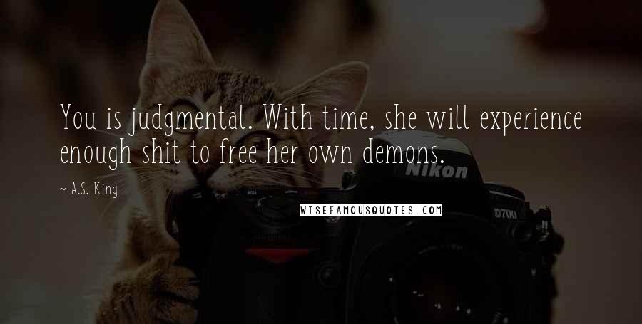 A.S. King Quotes: You is judgmental. With time, she will experience enough shit to free her own demons.