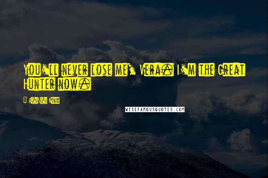 A.S. King Quotes: You'll never lose me, Vera. I'm the Great Hunter now.