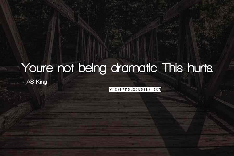 A.S. King Quotes: You're not being dramatic. This hurts.