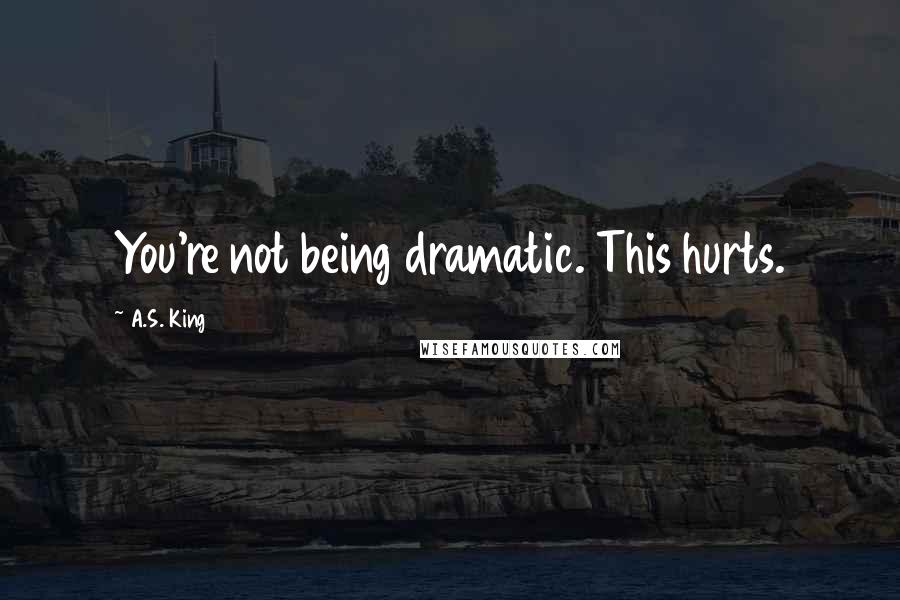 A.S. King Quotes: You're not being dramatic. This hurts.