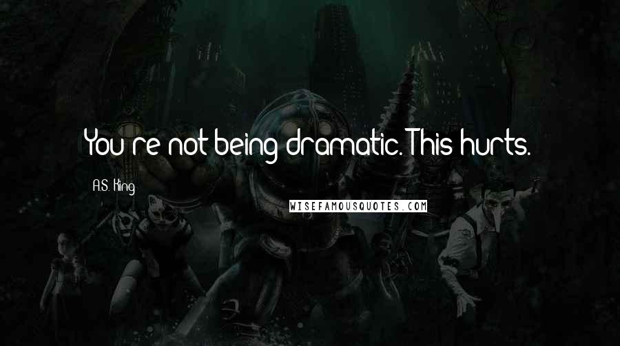 A.S. King Quotes: You're not being dramatic. This hurts.