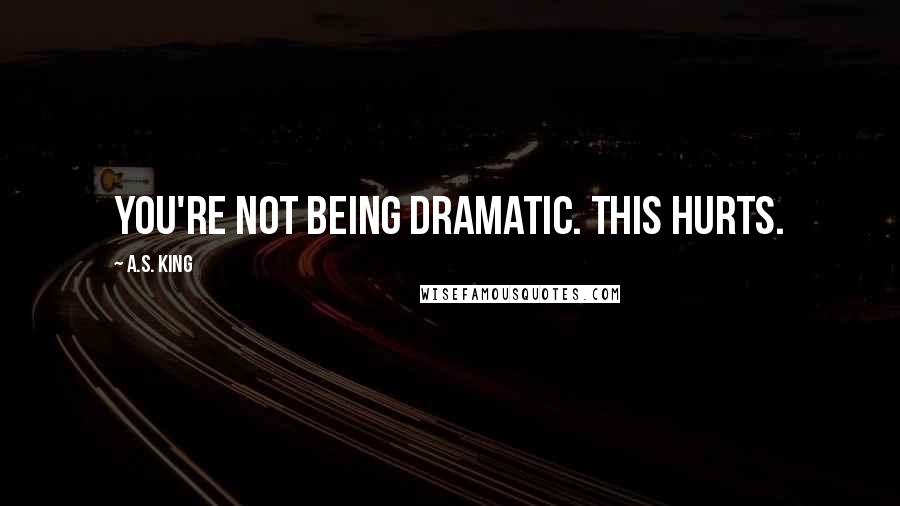 A.S. King Quotes: You're not being dramatic. This hurts.