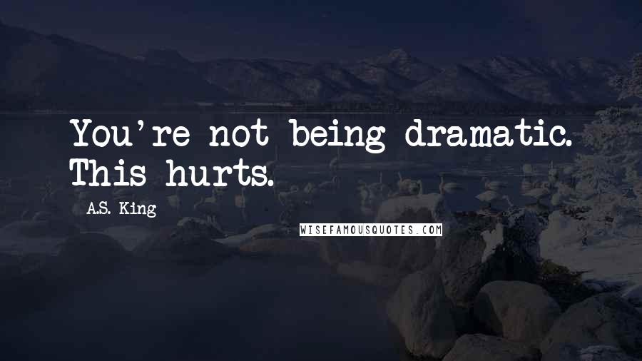 A.S. King Quotes: You're not being dramatic. This hurts.