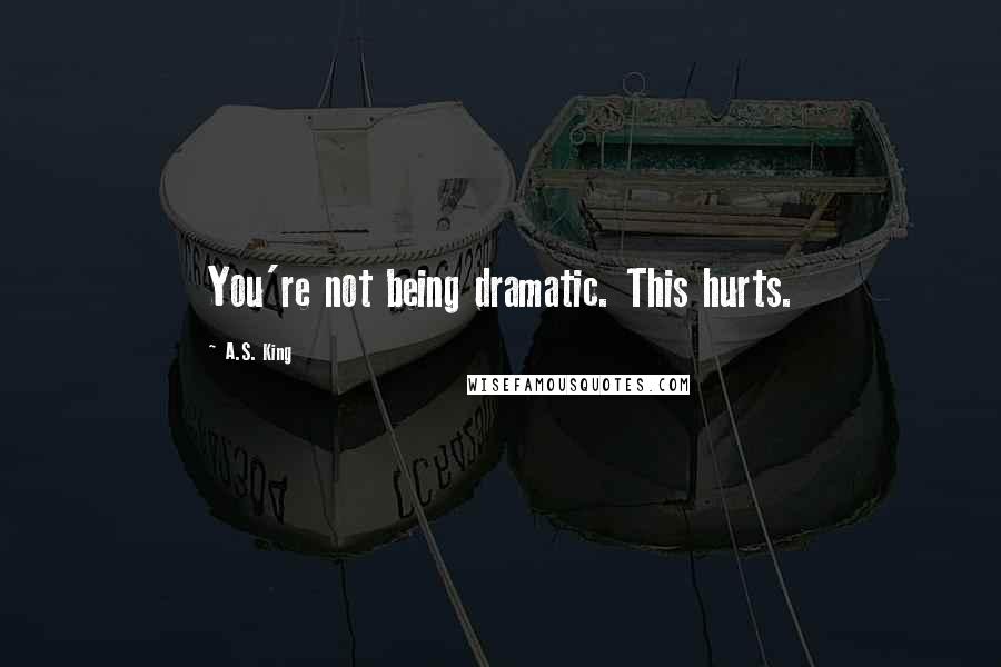 A.S. King Quotes: You're not being dramatic. This hurts.