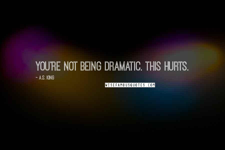 A.S. King Quotes: You're not being dramatic. This hurts.