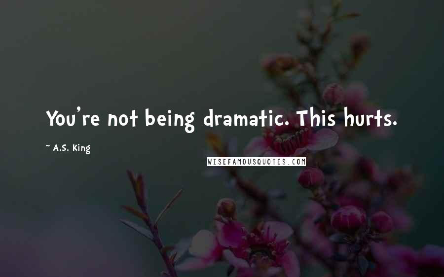 A.S. King Quotes: You're not being dramatic. This hurts.