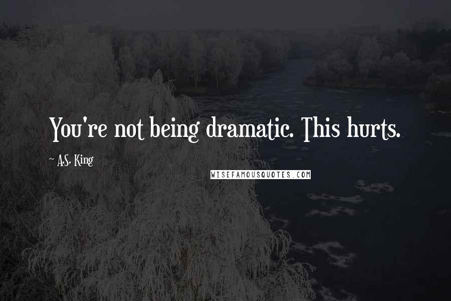 A.S. King Quotes: You're not being dramatic. This hurts.