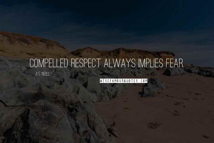A.S. Neill Quotes: Compelled respect always implies fear.