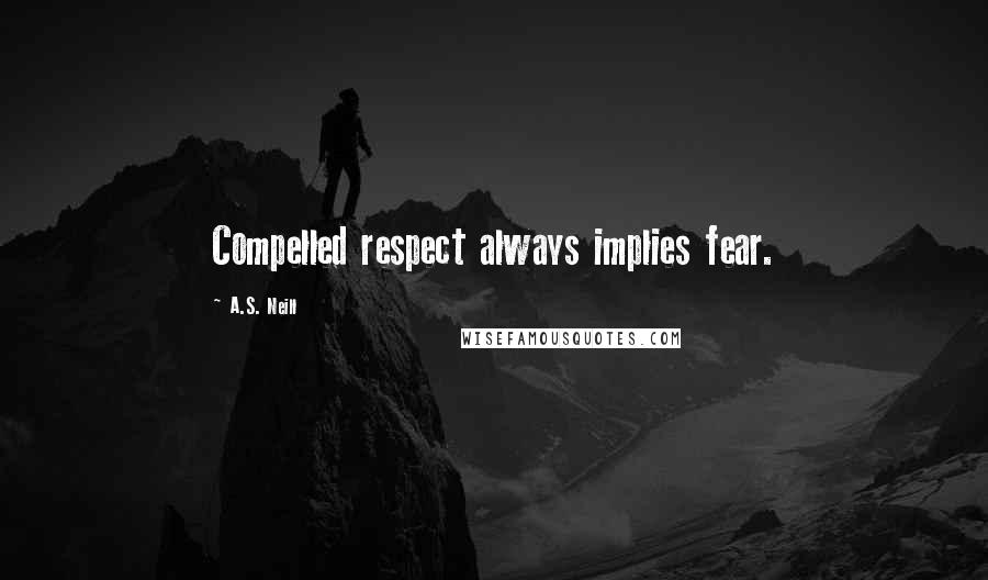 A.S. Neill Quotes: Compelled respect always implies fear.