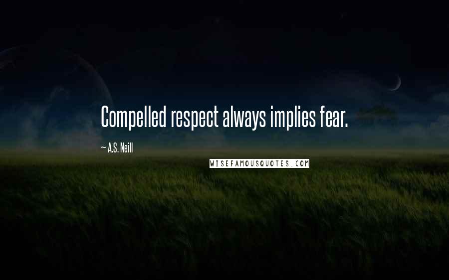 A.S. Neill Quotes: Compelled respect always implies fear.