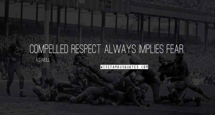 A.S. Neill Quotes: Compelled respect always implies fear.