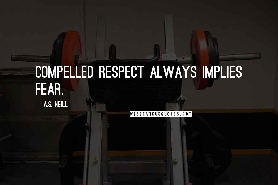 A.S. Neill Quotes: Compelled respect always implies fear.