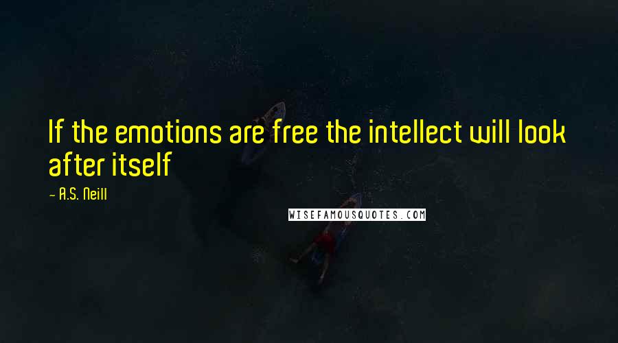 A.S. Neill Quotes: If the emotions are free the intellect will look after itself