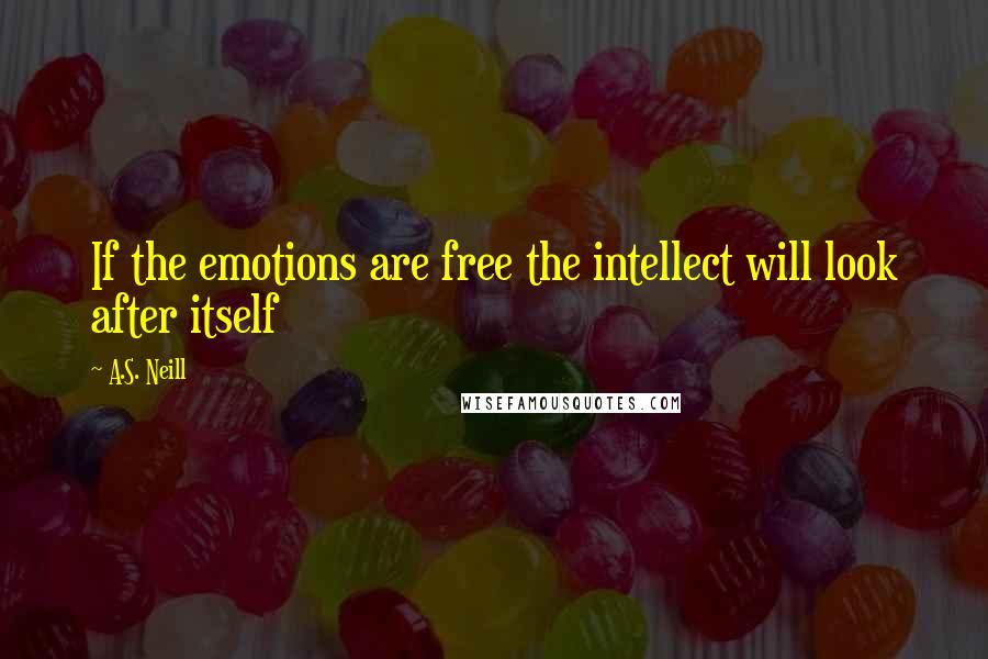 A.S. Neill Quotes: If the emotions are free the intellect will look after itself