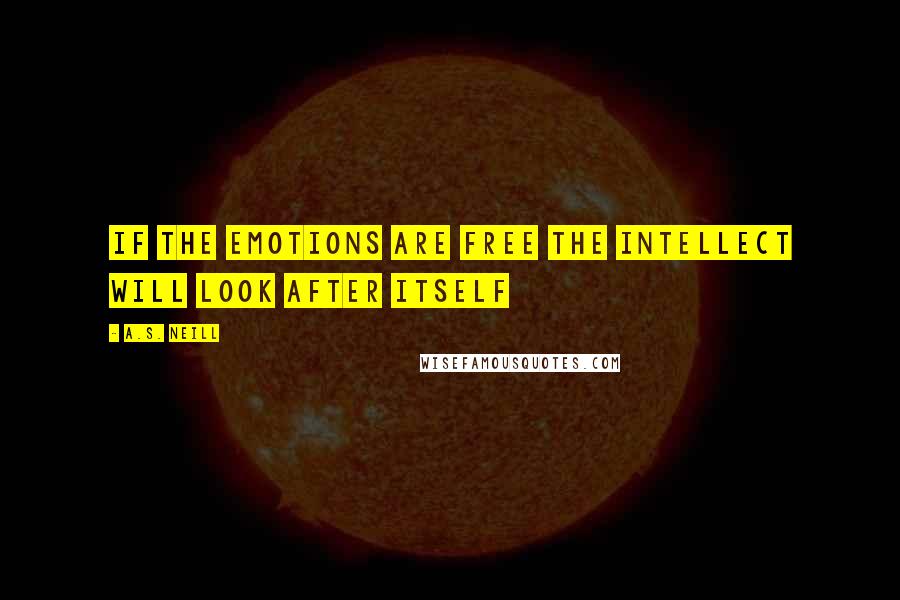 A.S. Neill Quotes: If the emotions are free the intellect will look after itself