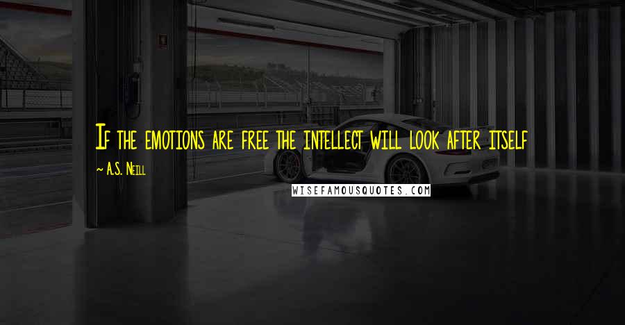 A.S. Neill Quotes: If the emotions are free the intellect will look after itself