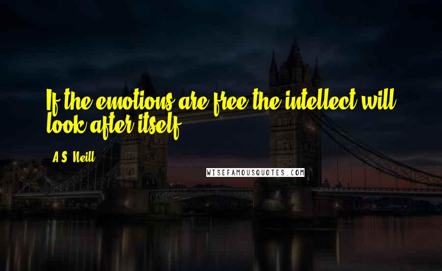 A.S. Neill Quotes: If the emotions are free the intellect will look after itself