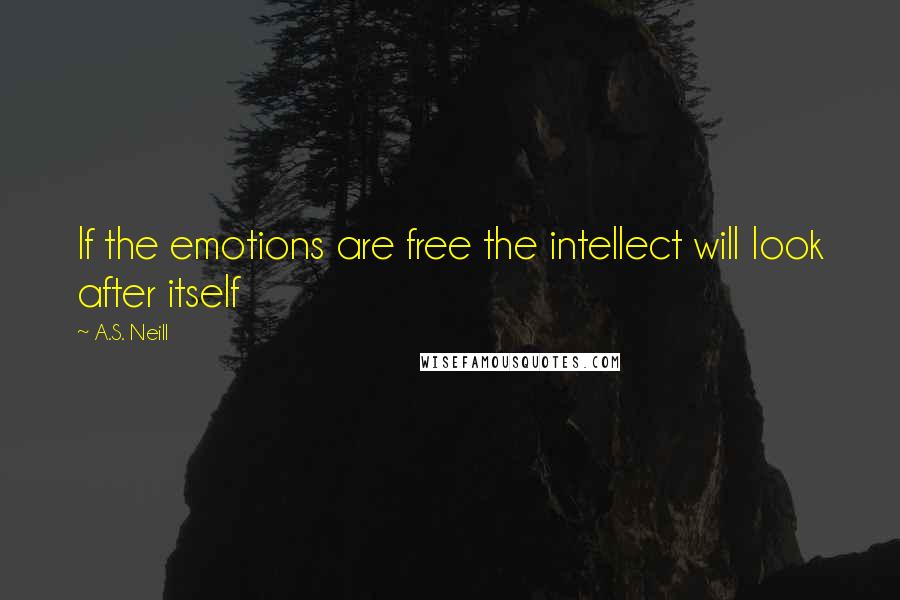 A.S. Neill Quotes: If the emotions are free the intellect will look after itself