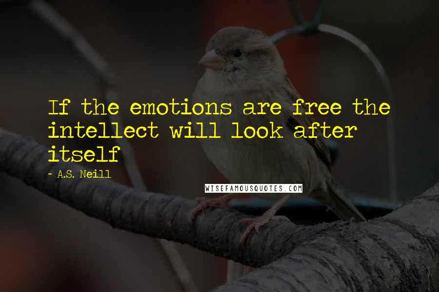 A.S. Neill Quotes: If the emotions are free the intellect will look after itself