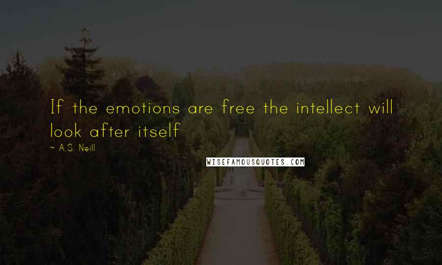 A.S. Neill Quotes: If the emotions are free the intellect will look after itself