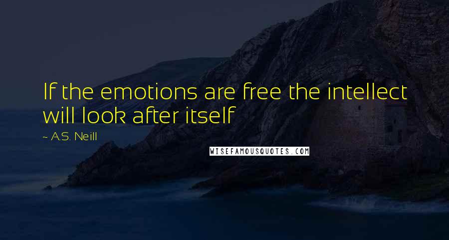 A.S. Neill Quotes: If the emotions are free the intellect will look after itself