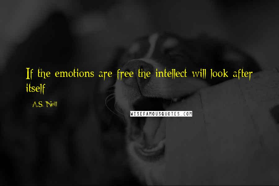 A.S. Neill Quotes: If the emotions are free the intellect will look after itself