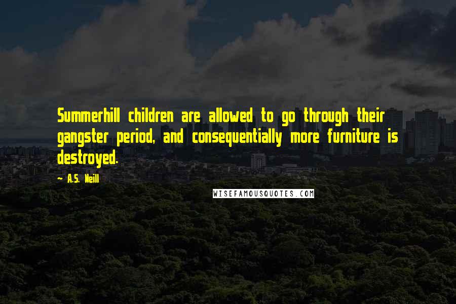 A.S. Neill Quotes: Summerhill children are allowed to go through their gangster period, and consequentially more furniture is destroyed.