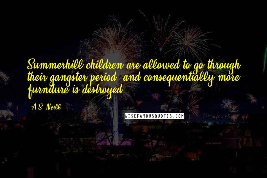 A.S. Neill Quotes: Summerhill children are allowed to go through their gangster period, and consequentially more furniture is destroyed.