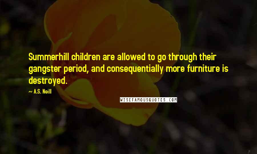 A.S. Neill Quotes: Summerhill children are allowed to go through their gangster period, and consequentially more furniture is destroyed.