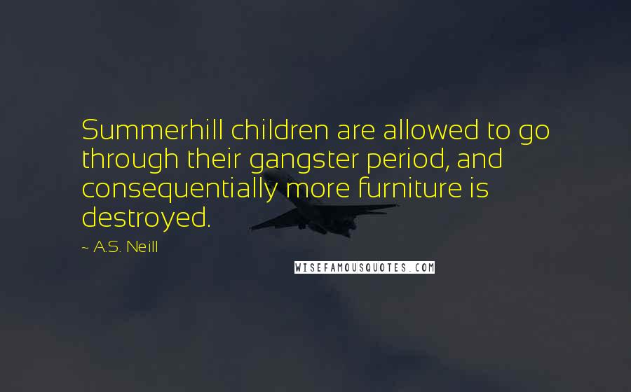 A.S. Neill Quotes: Summerhill children are allowed to go through their gangster period, and consequentially more furniture is destroyed.