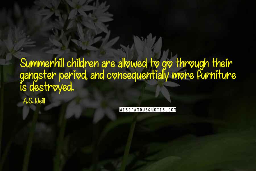 A.S. Neill Quotes: Summerhill children are allowed to go through their gangster period, and consequentially more furniture is destroyed.
