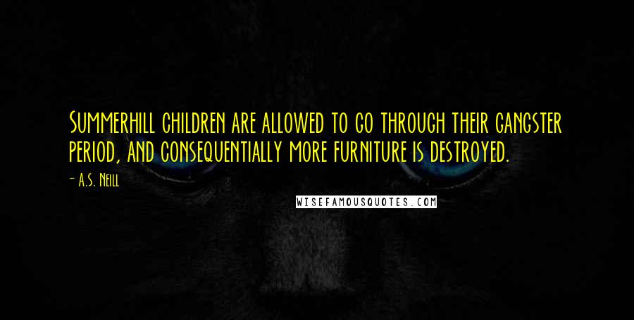 A.S. Neill Quotes: Summerhill children are allowed to go through their gangster period, and consequentially more furniture is destroyed.