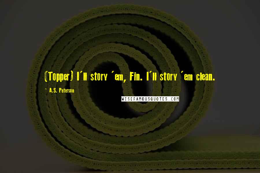 A.S. Peterson Quotes: (Topper) I'll story 'em, Fin. I'll story 'em clean.