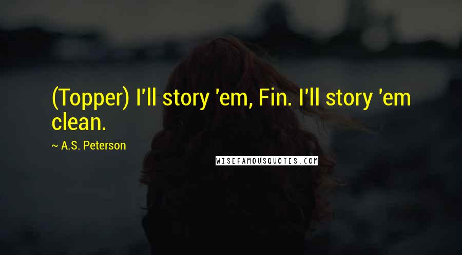 A.S. Peterson Quotes: (Topper) I'll story 'em, Fin. I'll story 'em clean.