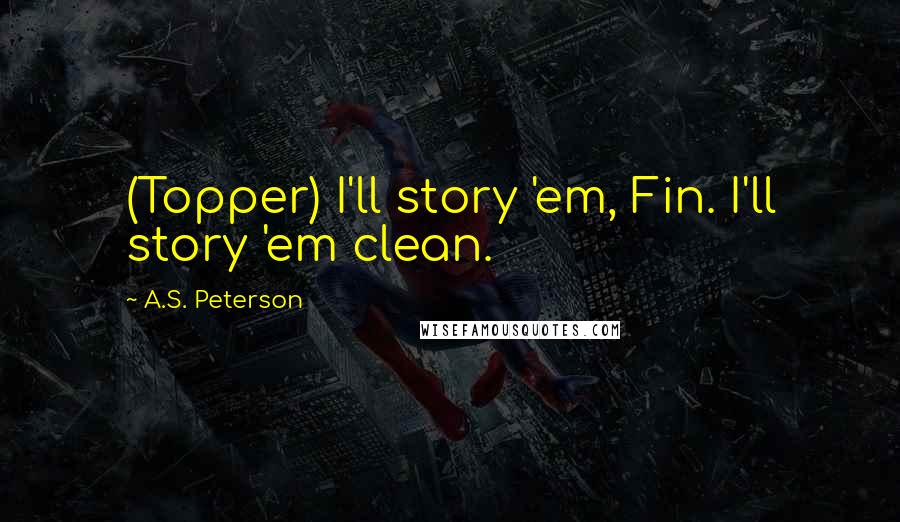 A.S. Peterson Quotes: (Topper) I'll story 'em, Fin. I'll story 'em clean.