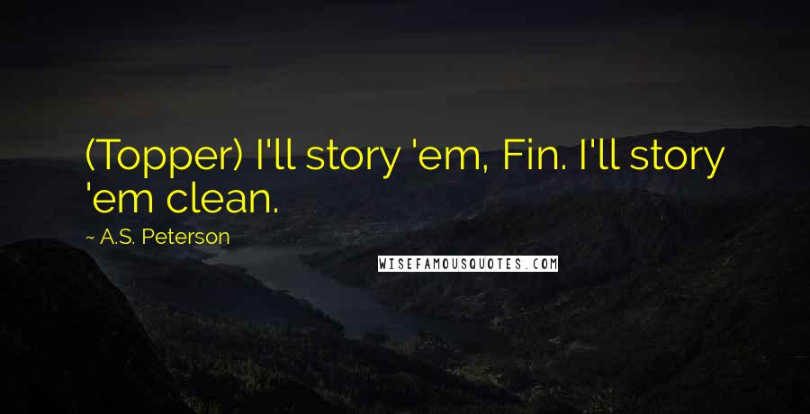 A.S. Peterson Quotes: (Topper) I'll story 'em, Fin. I'll story 'em clean.